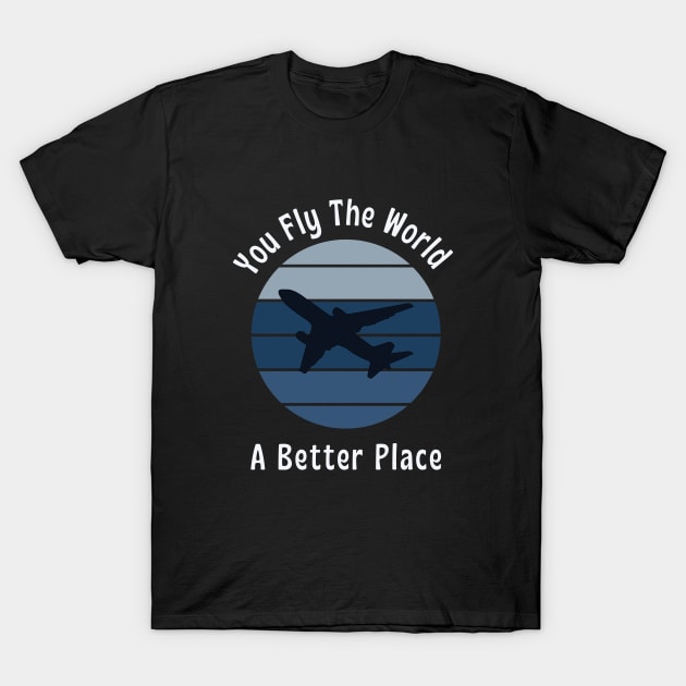 You fly the world, A better place || pilot lover T-Shirt by TrendyEye